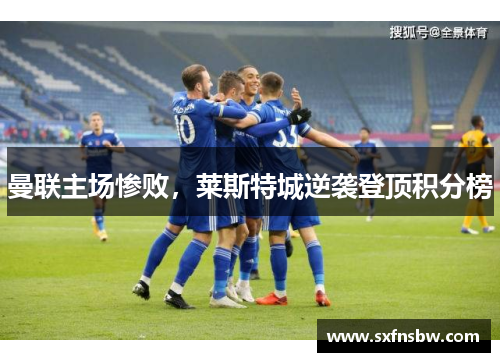 曼联主场惨败，莱斯特城逆袭登顶积分榜