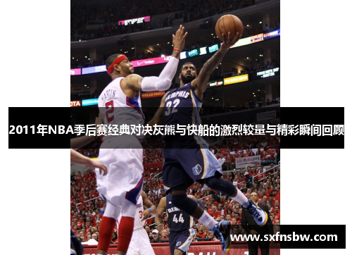 2011年NBA季后赛经典对决灰熊与快船的激烈较量与精彩瞬间回顾
