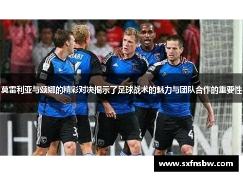 莫雷利亚与颂娜的精彩对决揭示了足球战术的魅力与团队合作的重要性
