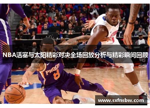 NBA活塞与太阳精彩对决全场回放分析与精彩瞬间回顾