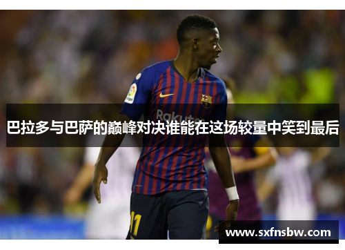 巴拉多与巴萨的巅峰对决谁能在这场较量中笑到最后