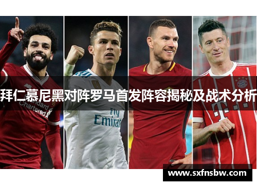 拜仁慕尼黑对阵罗马首发阵容揭秘及战术分析