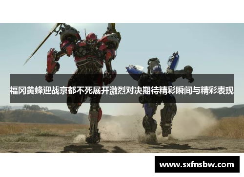 福冈黄蜂迎战京都不死展开激烈对决期待精彩瞬间与精彩表现