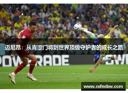 迈尼昂：从青涩门将到世界顶级守护者的成长之路