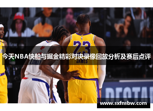 今天NBA快船与掘金精彩对决录像回放分析及赛后点评