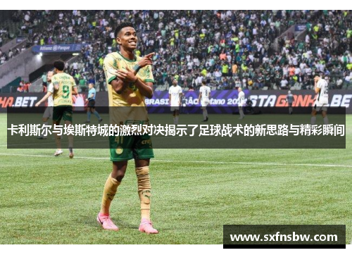 卡利斯尔与埃斯特城的激烈对决揭示了足球战术的新思路与精彩瞬间